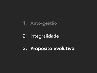 3.
2.
3.
1. Auto-gestão
Propósito evolutivo
Integralidade
 