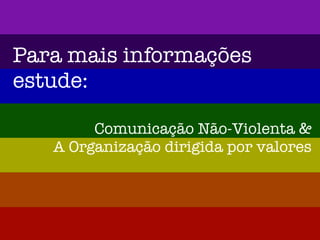 Para mais informações
estude:
Comunicação Não-Violenta &
A Organização dirigida por valores
 