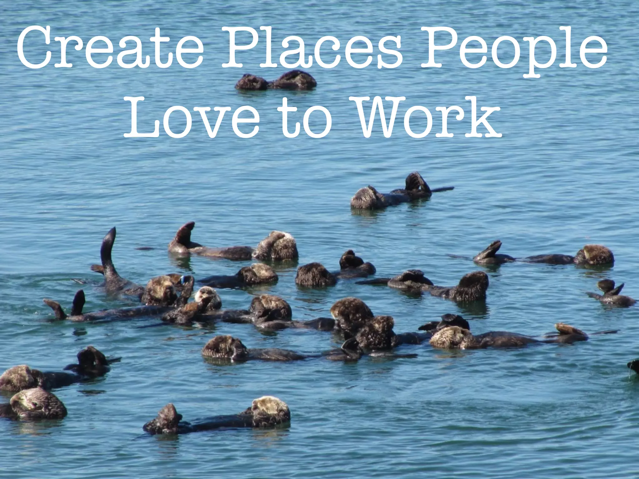 Create Places People
Love to Work
 