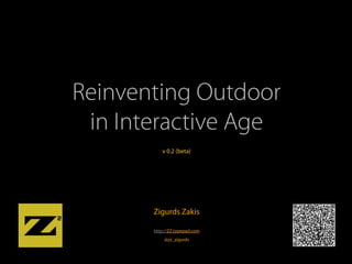 Reinventing Outdoor
 in Interactive Age
          v 0.2 (beta)




       Zigurds Zakis

       http://ZZ.typepad.com
           @zz_zigurds
 