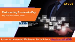 Re-inventing Procure-to-Pay
Key 2018 Procurement Trends
Krishan K. Batra
President & CEO
ISM-INDIA
Access an on-demand Webinar on this topic here: https://zyc.us/2q4fZkD
 