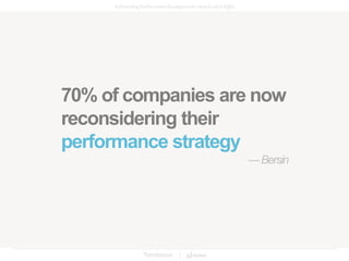 70% of companies are now
reconsidering their
performance strategy
—Bersin
 