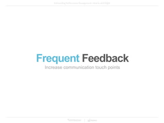 Frequent Feedback
Increase communication touch points
 