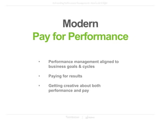 • Performance management aligned to
business goals & cycles
• Paying for results
• Getting creative about both
performance and pay
Modern
Pay for Performance
 