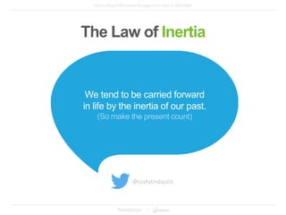The Law of Inertia
We tend to be carried forward
in life by the inertia of our past.
@rustylindquist
 