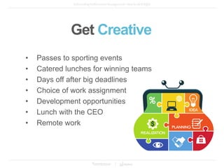• Passes to sporting events
• Catered lunches for winning teams
• Days off after big deadlines
• Choice of work assignment
• Development opportunities
• Lunch with the CEO
• Remote work
Get Creative
 