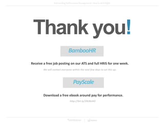 Thank you!
BambooHR
Receive a free job posting on our ATS and full HRIS for one week.
We will contact everyone within the next few days to set this up.
Download a free ebook around pay for performance.
PayScale
http://bit.ly/29UBsHO
 