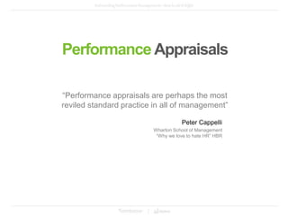 “Performance appraisals are perhaps the most
reviled standard practice in all of management”
Performance Appraisals
Peter Cappelli
Wharton School of Management
“Why we love to hate HR” HBR
 