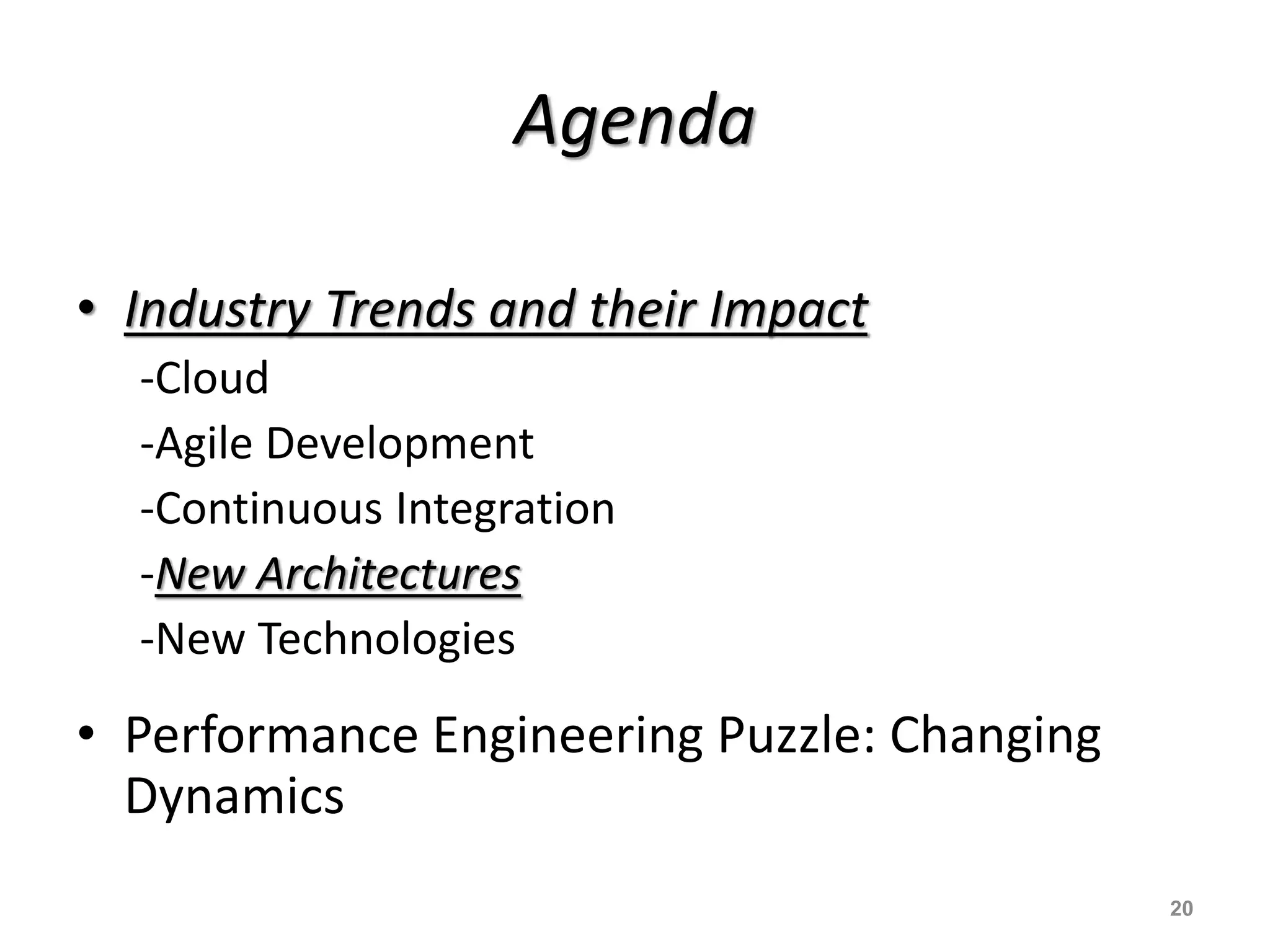 Agenda
• Industry Trends and their Impact
-Cloud
-Agile Development
-Continuous Integration
-New Architectures
-New Technologies
• Performance Engineering Puzzle: Changing
Dynamics
20
 
