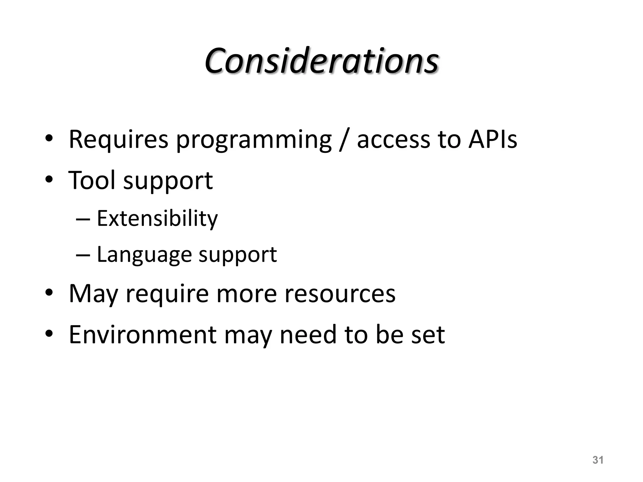 Considerations
• Requires programming / access to APIs
• Tool support
– Extensibility
– Language support
• May require more resources
• Environment may need to be set
31
 