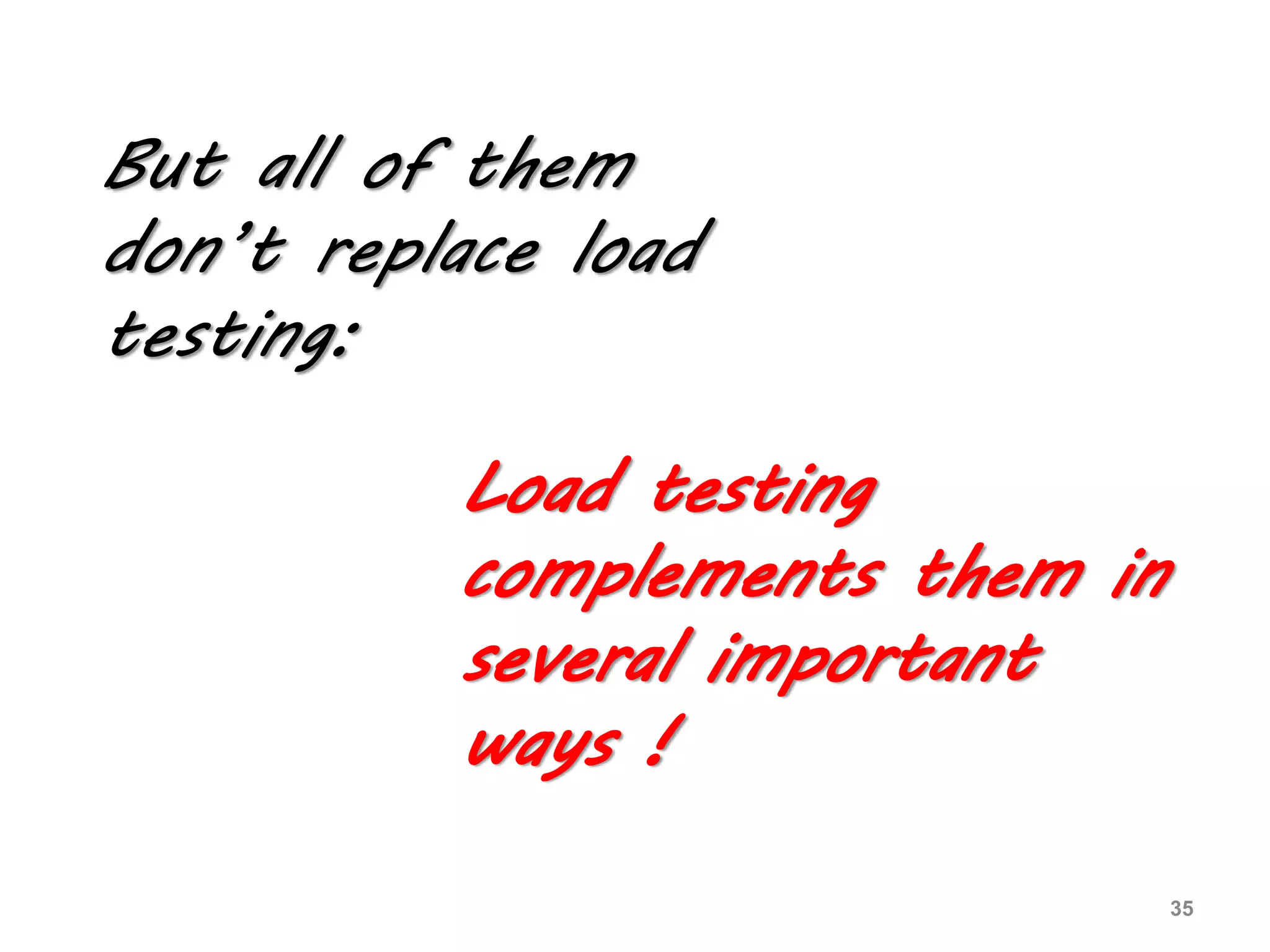 But all of them
don’t replace load
testing:
Load testing
complements them in
several important
ways !
35
 