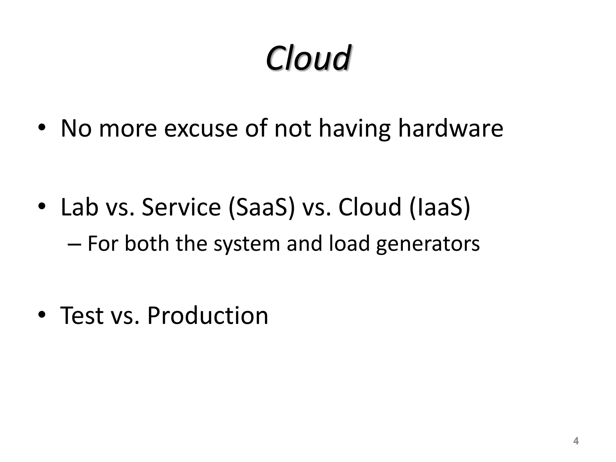 Cloud
• No more excuse of not having hardware
• Lab vs. Service (SaaS) vs. Cloud (IaaS)
– For both the system and load generators
• Test vs. Production
4
 