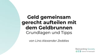Geld gemeinsam
gerecht aufteilen mit
dem Geldbrunnen
Grundlagen und Tipps
von Lino Alexander Zeddies
 