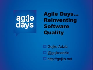 Agile Days...
Reinventing
Software
Quality
Gojko Adzic
@gojkoadzic
http://gojko.net
 