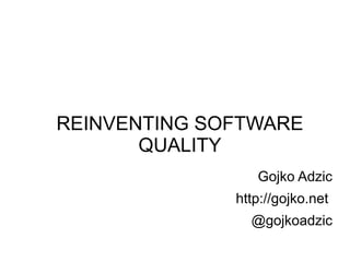 REINVENTING SOFTWARE
       QUALITY
                 Gojko Adzic
              http://gojko.net
                @gojkoadzic
 