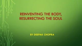 REINVENTING THE BODY, RESURRECTING THE SOULBY DEEPAK CHOPRA  