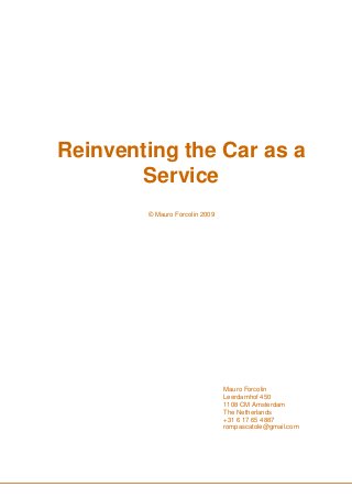 Reinventing the Car as a
Service
© Mauro Forcolin 2009
Mauro Forcolin
Leerdamhof 450
1108 CM Amsterdam
The Netherlands
+31 6 17 65 4887
rompascatole@gmail.com
 