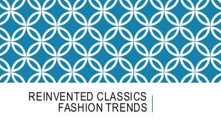 REINVENTED CLASSICS
FASHION TRENDS
 