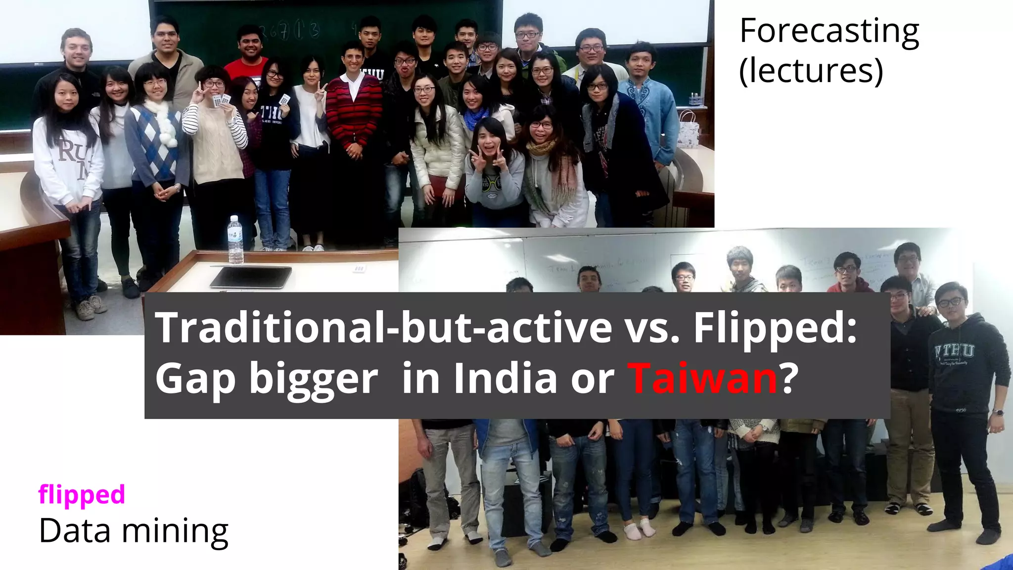 Forecasting
(lectures)
ﬂipped
Data mining
Traditional-but-active vs. Flipped:
Gap bigger in India or Taiwan?
 