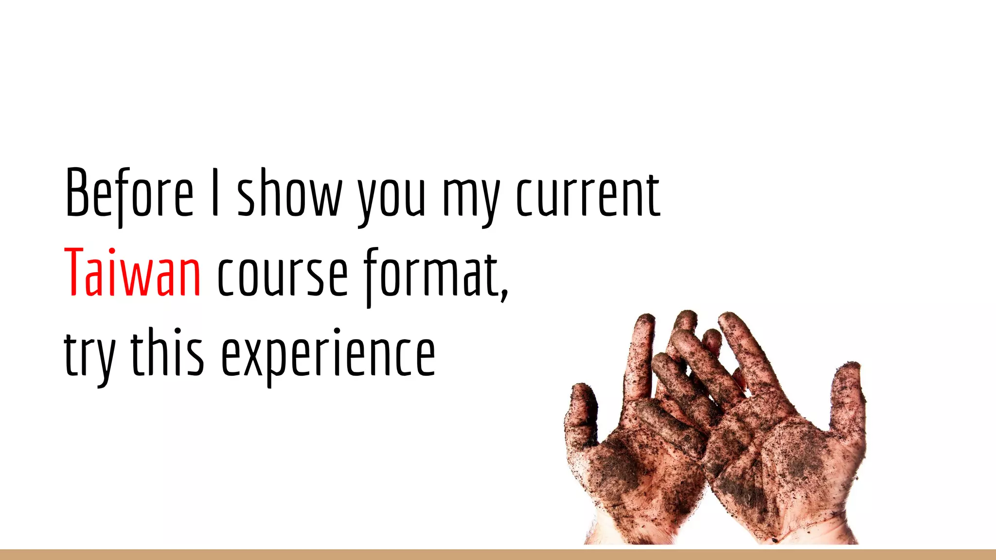 Before I show you my current
Taiwan course format,
try this experience
 