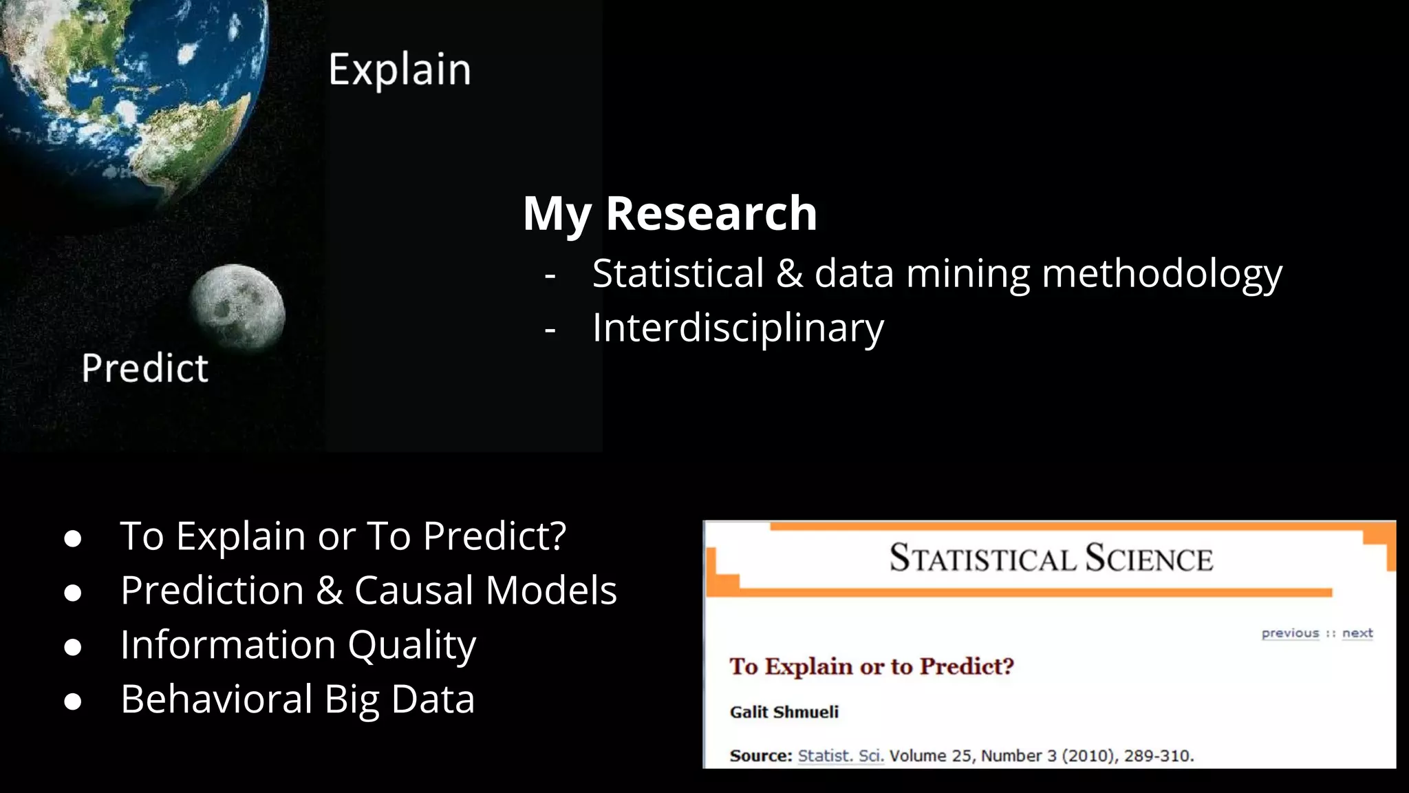 My Research
- Statistical & data mining methodology
- Interdisciplinary
● To Explain or To Predict?
● Prediction & Causal Models
● Information Quality
● Behavioral Big Data
 