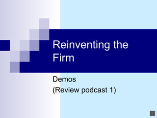 Reinventing the Firm Demos  (Review podcast 1) 