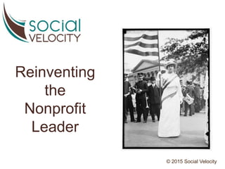 Reinventing
the
Nonprofit
Leader
© 2015 Social Velocity
 