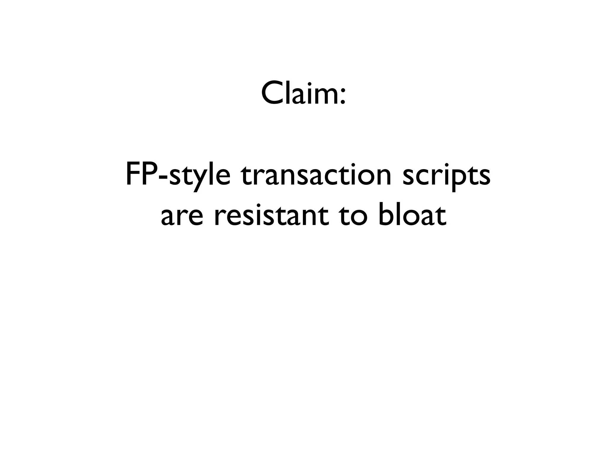 Claim:
FP-style transaction scripts
are resistant to bloat
 