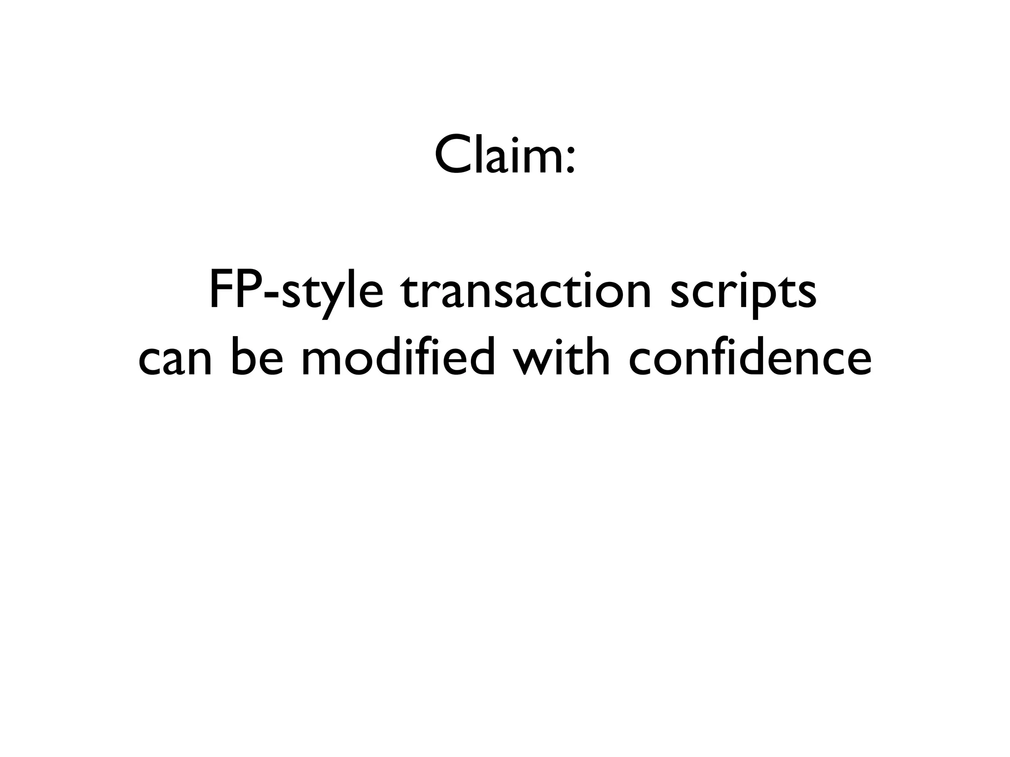 Claim:
FP-style transaction scripts
can be modified with confidence
 