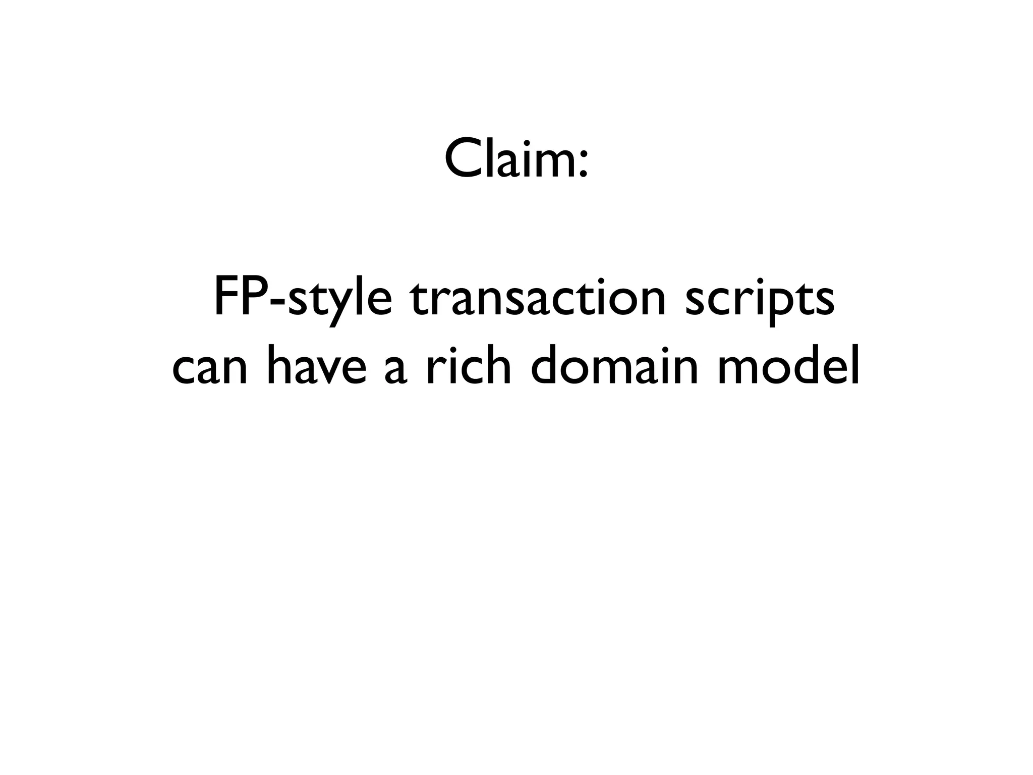Claim:
FP-style transaction scripts
can have a rich domain model
 