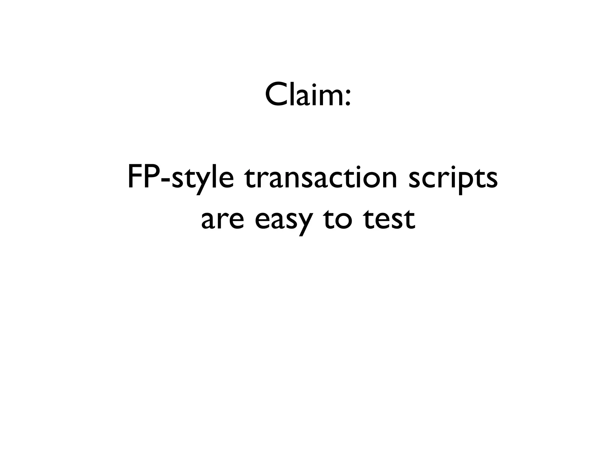 Claim:
FP-style transaction scripts
are easy to test
 