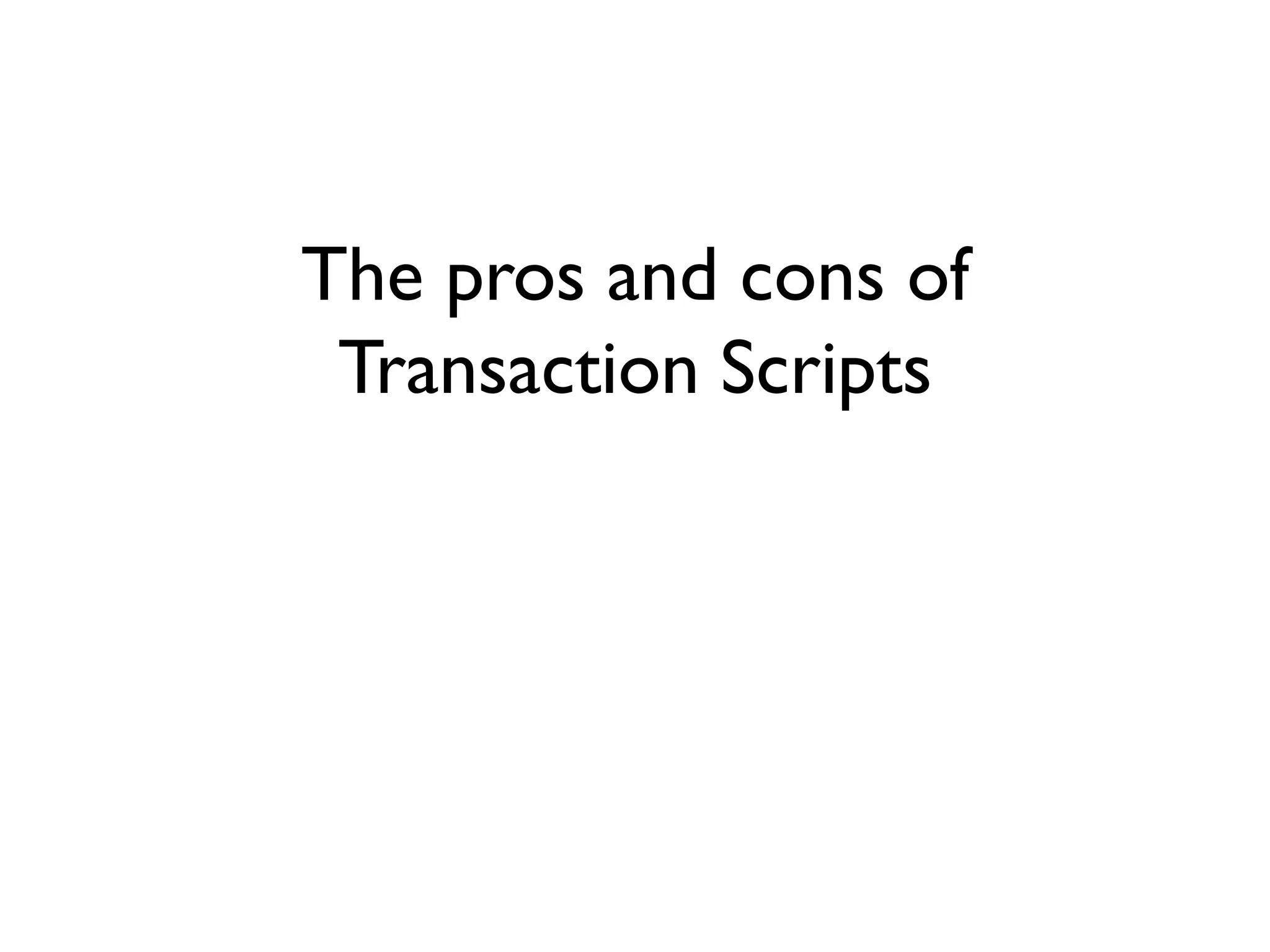 The pros and cons of
Transaction Scripts
 