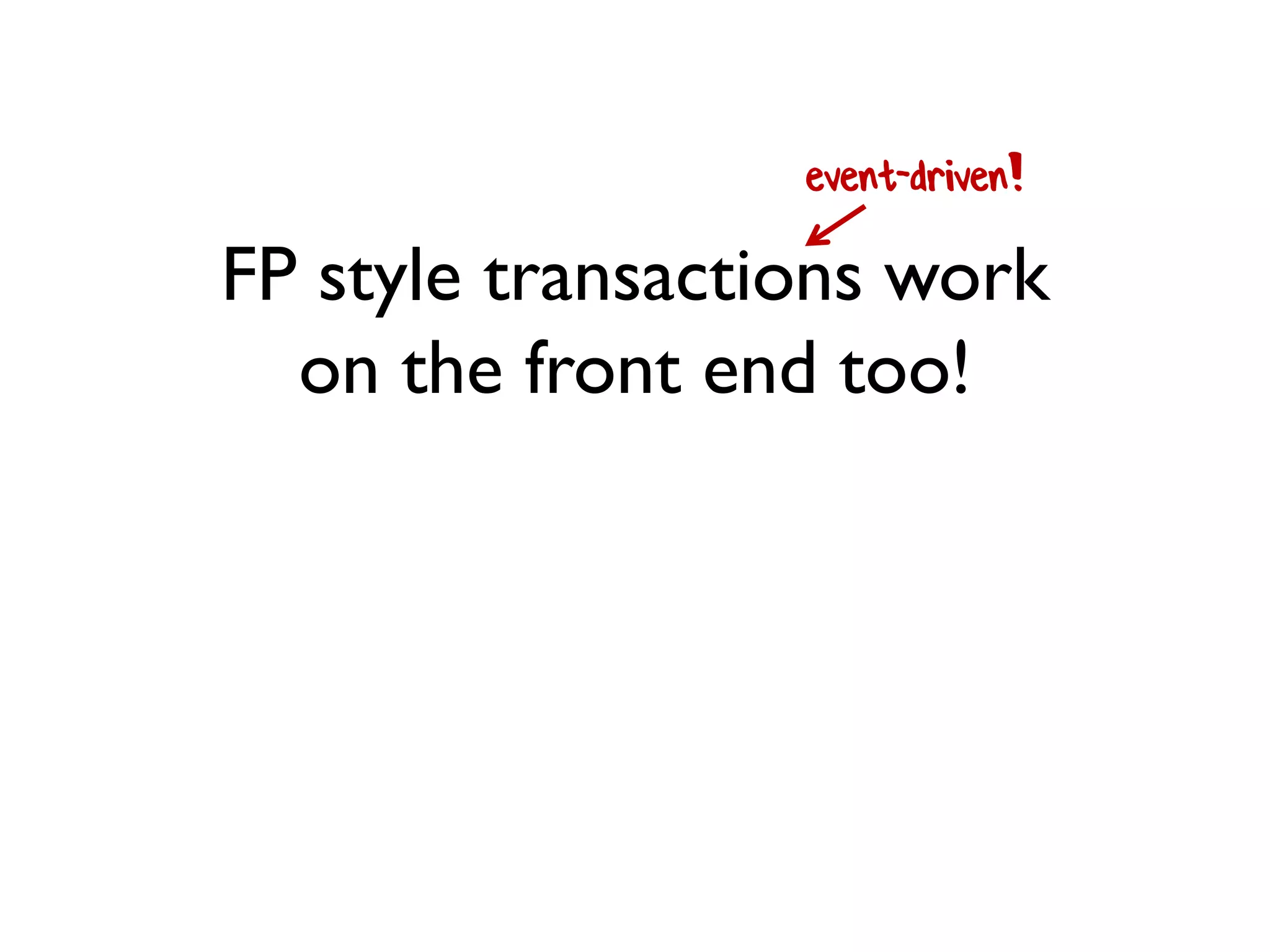 FP style transactions work
on the front end too!
event-driven!
 