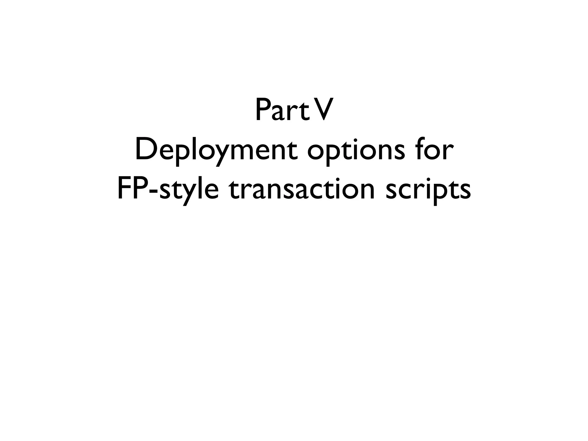 PartV
Deployment options for
FP-style transaction scripts
 