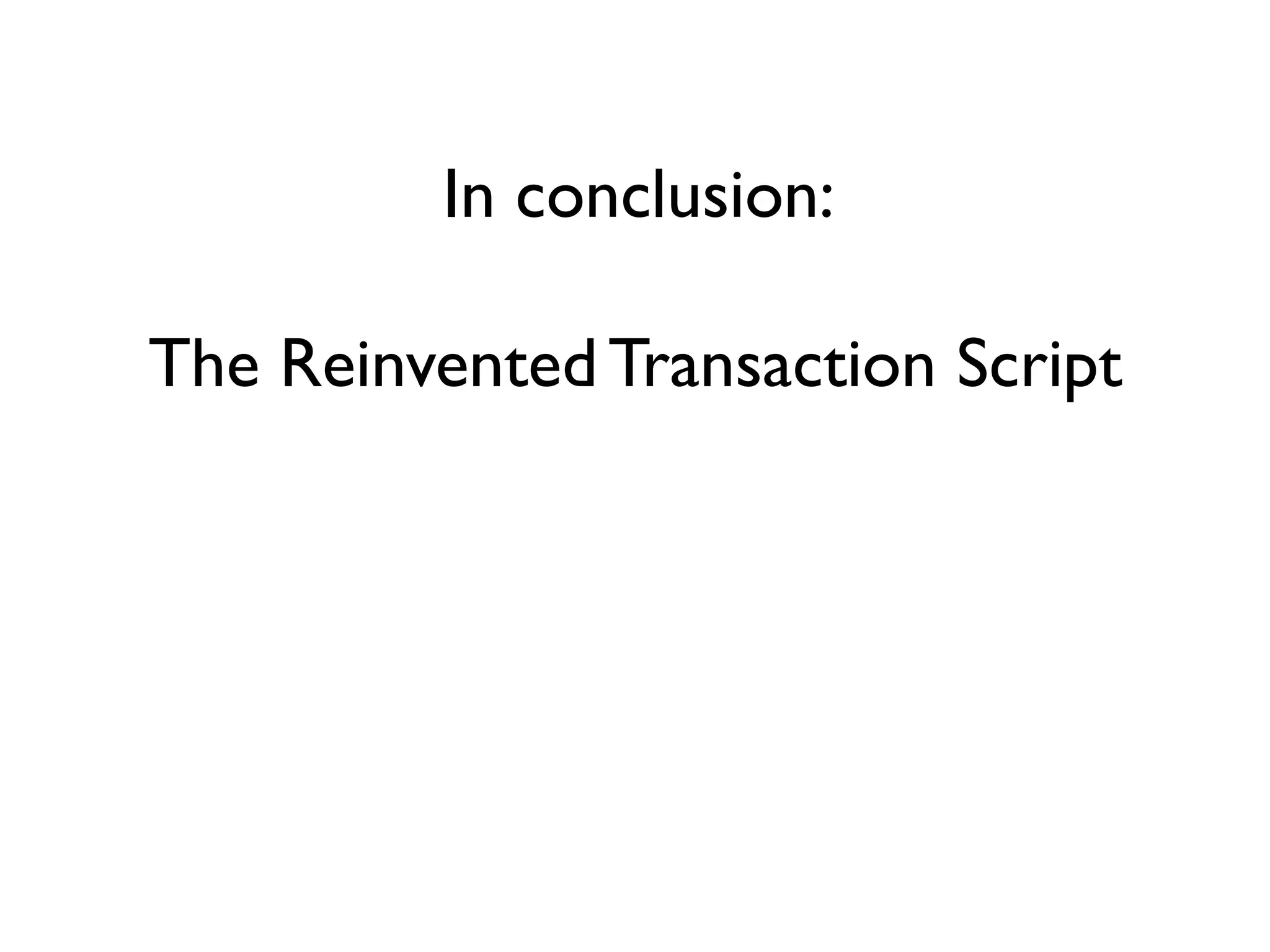 In conclusion:
The ReinventedTransaction Script
 
