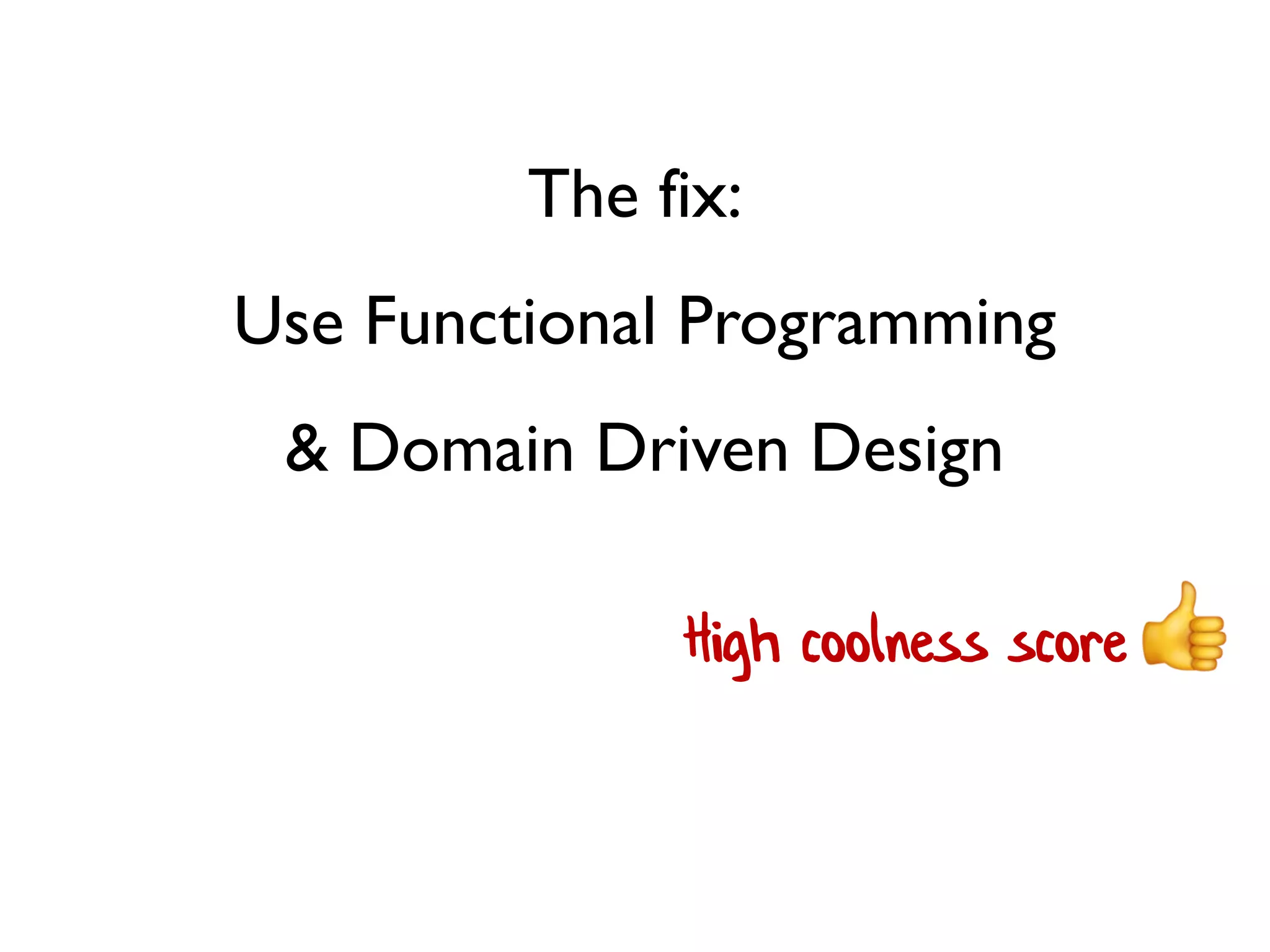 The fix:
Use Functional Programming
& Domain Driven Design
High coolness score
 