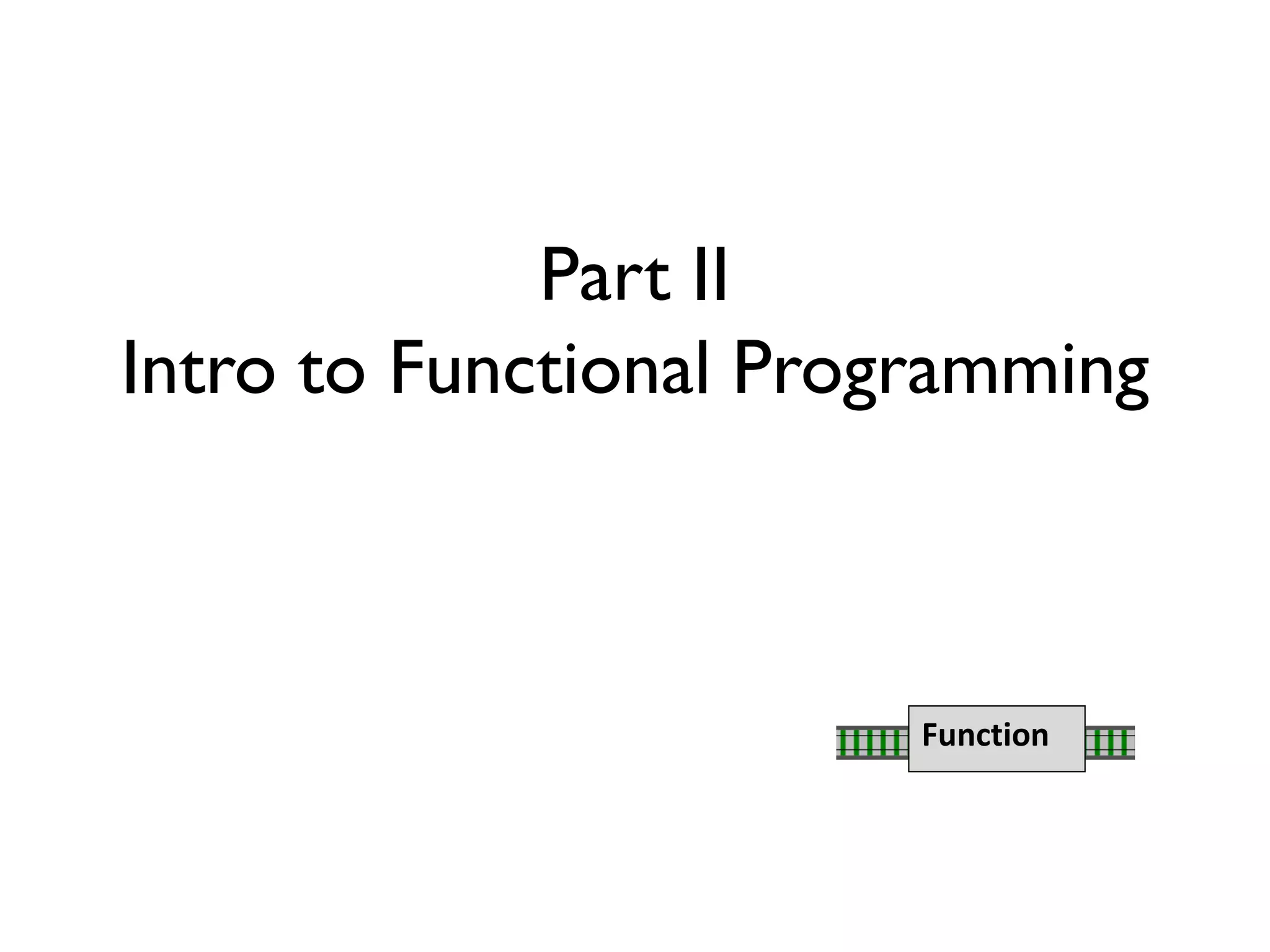 Part II
Intro to Functional Programming
Function
 