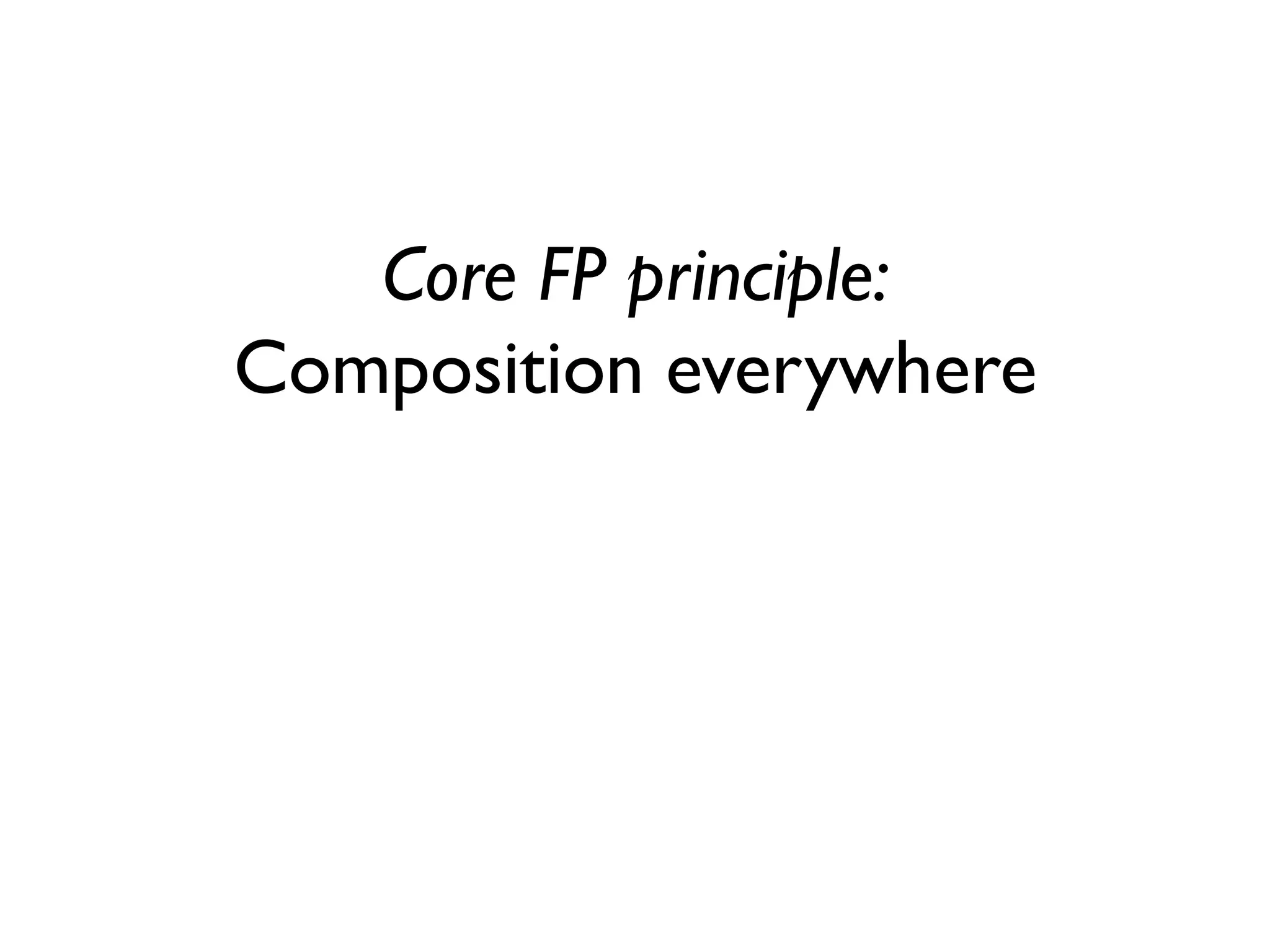 Core FP principle:
Composition everywhere
 
