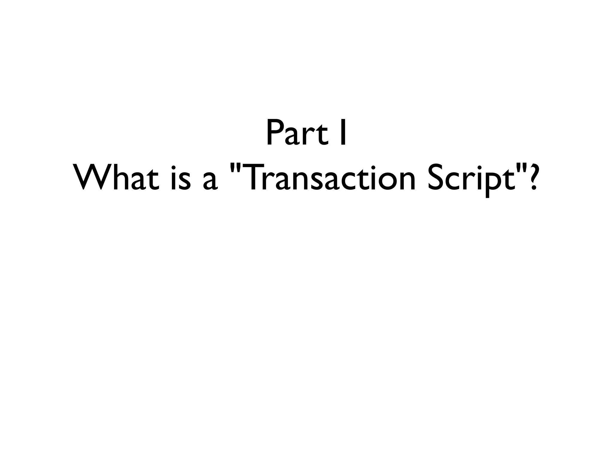 Part I
What is a "Transaction Script"?
 