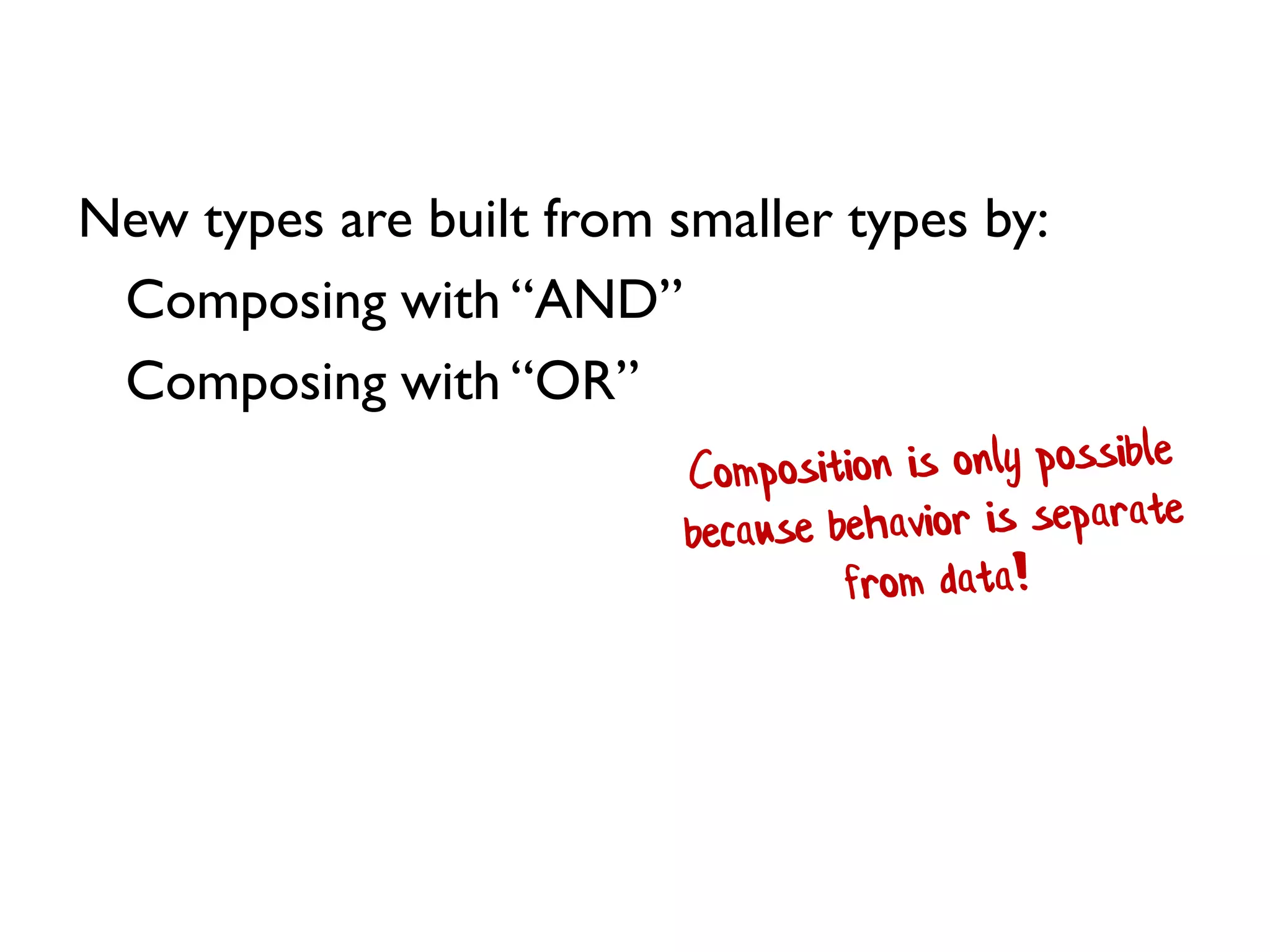 New types are built from smaller types by:
Composing with “AND”
Composing with “OR”
 