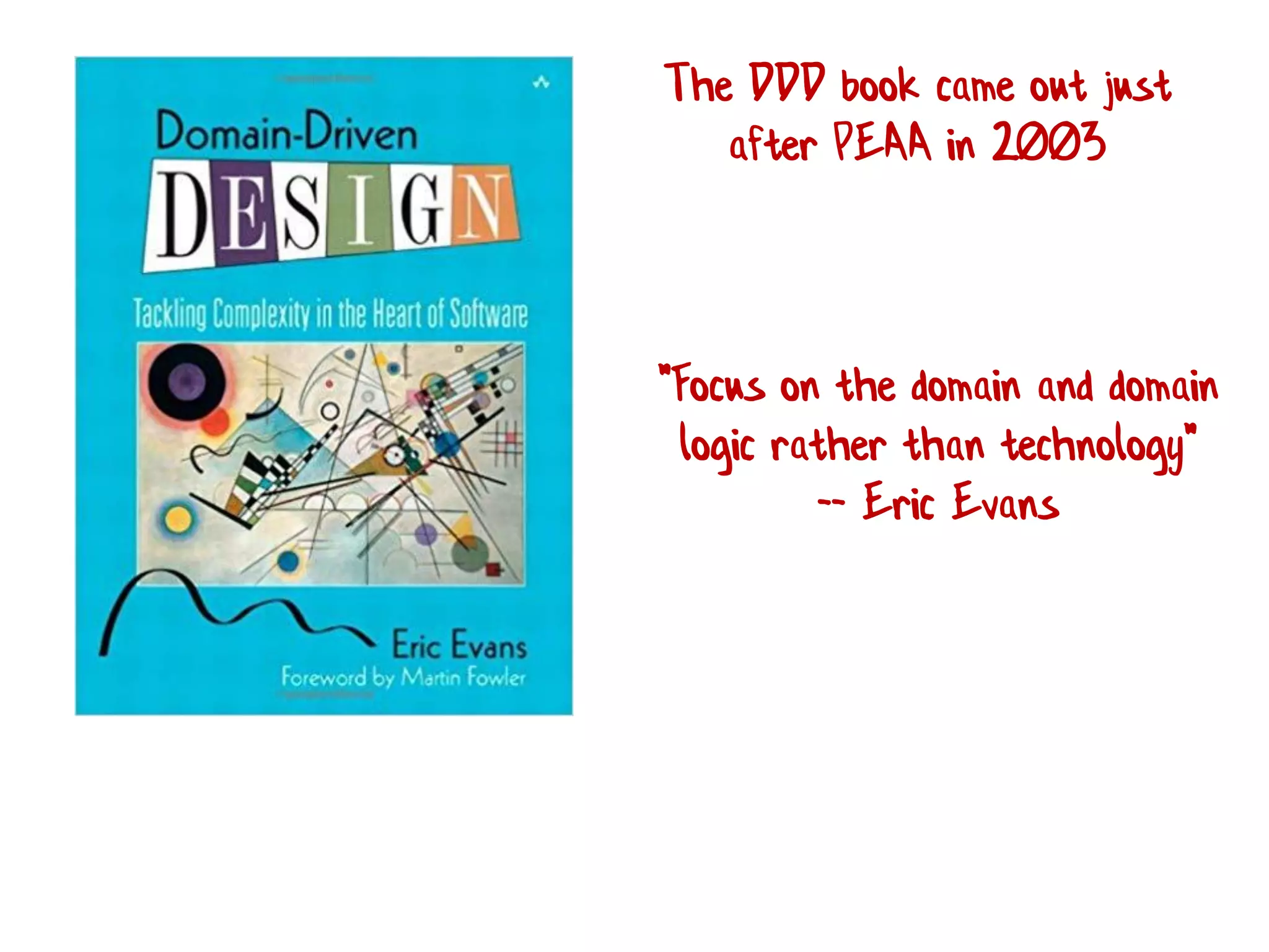 The DDD book came out just
after PEAA in 2003
"Focus on the domain and domain
logic rather than technology"
-- Eric Evans
 