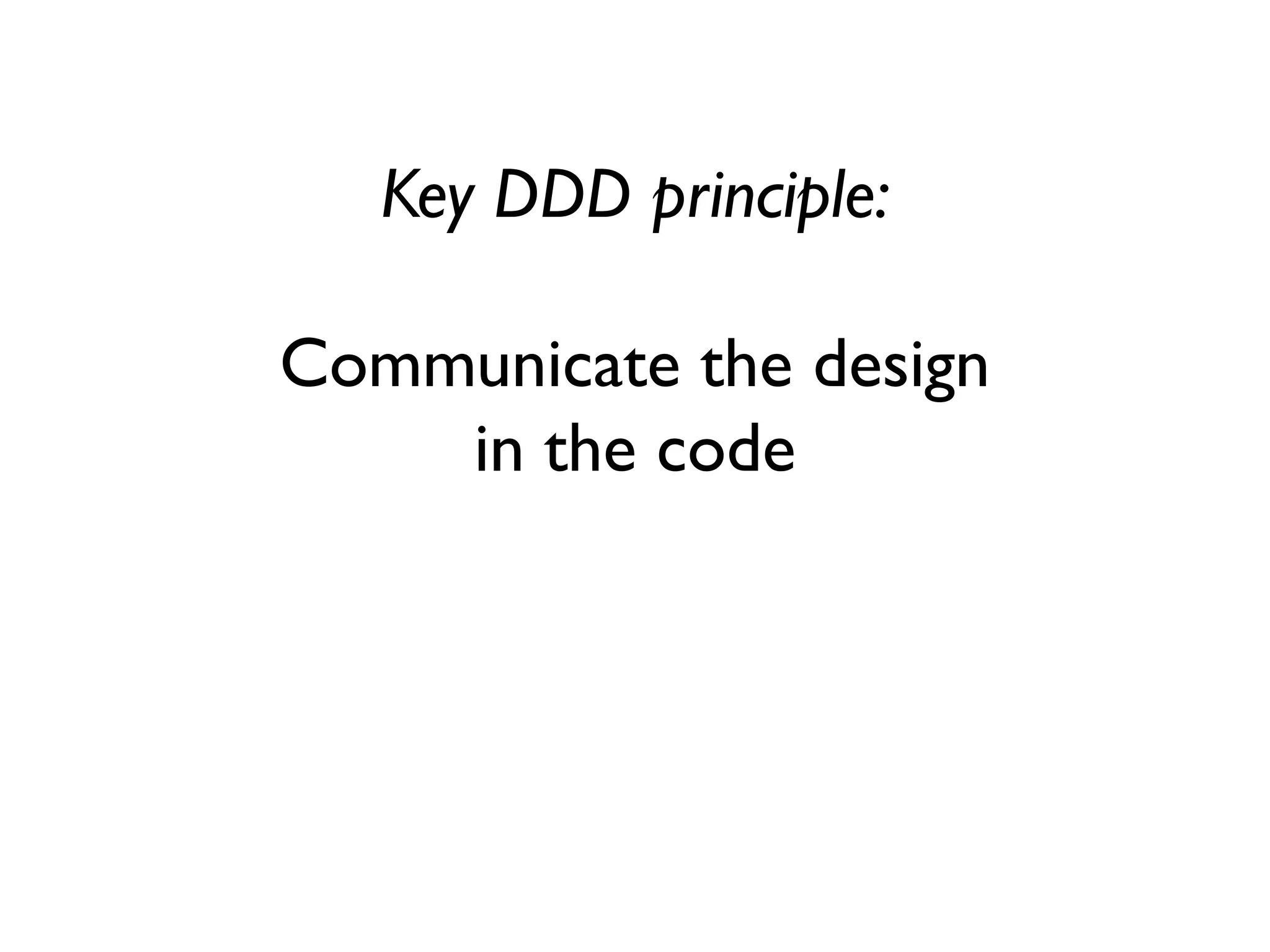 Key DDD principle:
Communicate the design
in the code
 