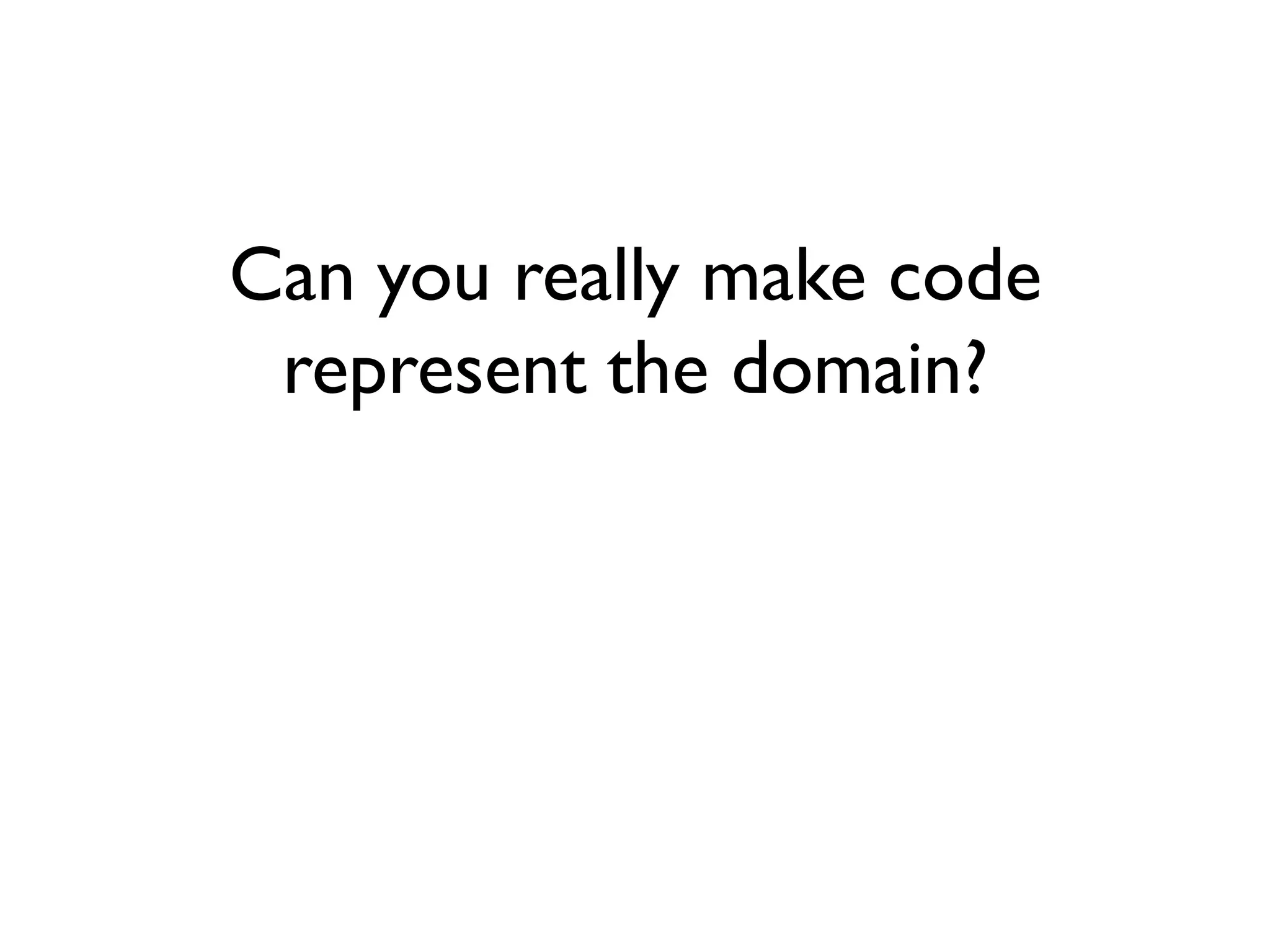 Can you really make code
represent the domain?
 