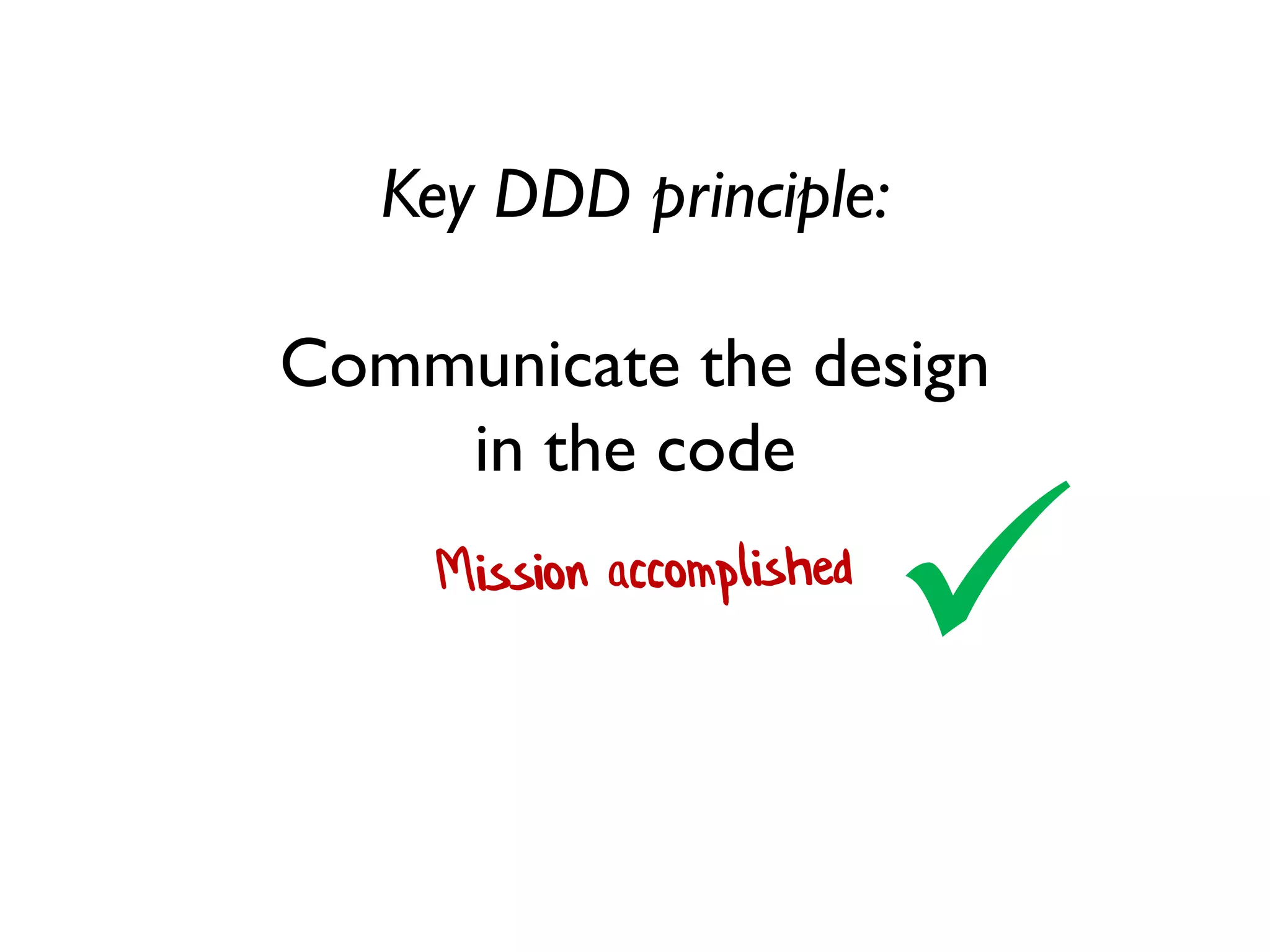 Key DDD principle:
Communicate the design
in the code

 