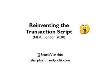 Reinventing the
Transaction Script
(NDC London 2020)
@ScottWlaschin
fsharpforfunandprofit.com
 