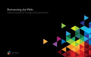 Reinventing the Web: 	

Decentralization &The Age of Empowerment 	

 