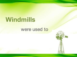 Windmills		were used to