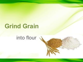 Grind Grain into flour