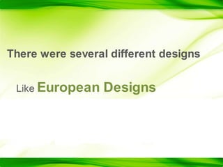 There were several different designsLike European Designs
