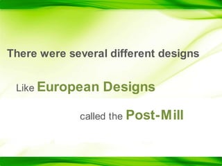 There were several different designsLike European Designscalled thePost-Mill